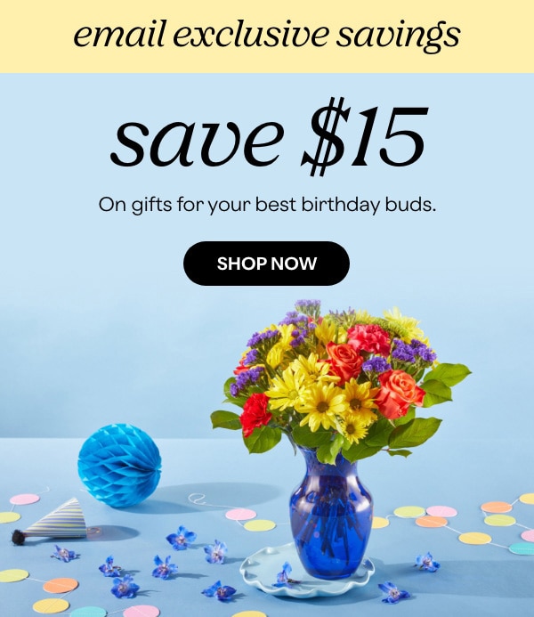 email exclusive savings - save $15 on gifts for your best birthday buds. - SHOP NOW 